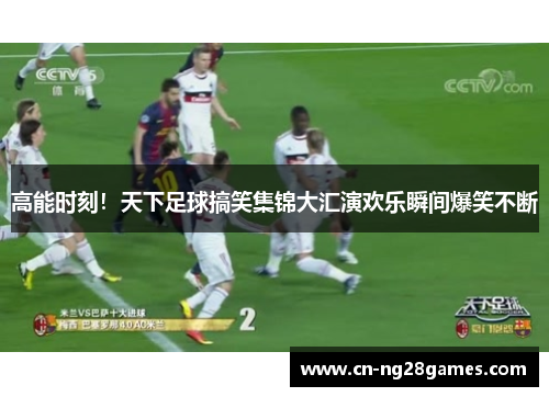 高能时刻！天下足球搞笑集锦大汇演欢乐瞬间爆笑不断