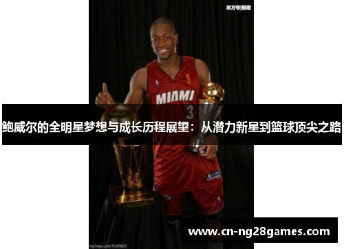 鲍威尔的全明星梦想与成长历程展望：从潜力新星到篮球顶尖之路