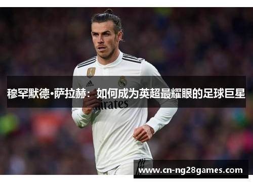 穆罕默德·萨拉赫：如何成为英超最耀眼的足球巨星