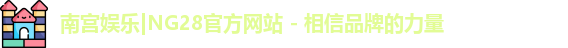 南宫娱乐|NG28官方网站 - 相信品牌的力量